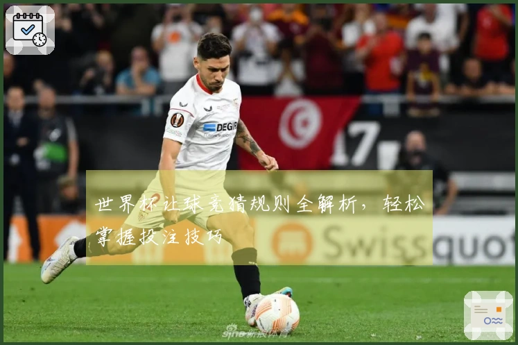 世界杯让球竞猜规则全解析，轻松掌握投注技巧