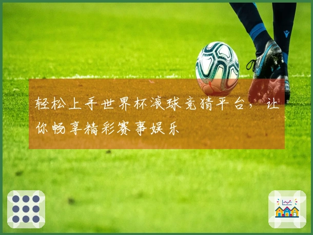 轻松上手世界杯滚球竞猜平台，让你畅享精彩赛事娱乐