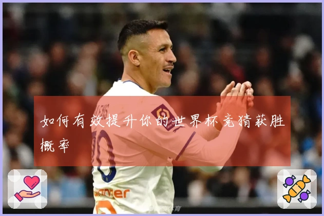 如何有效提升你的世界杯竞猜获胜概率