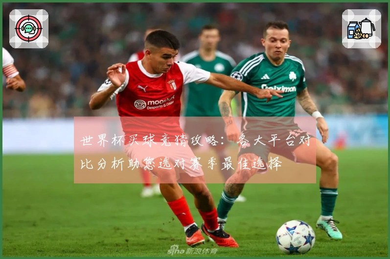 世界杯买球竞猜攻略：各大平台对比分析助您选对赛季最佳选择