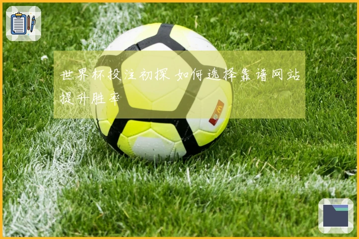 世界杯投注初探 如何选择靠谱网站提升胜率