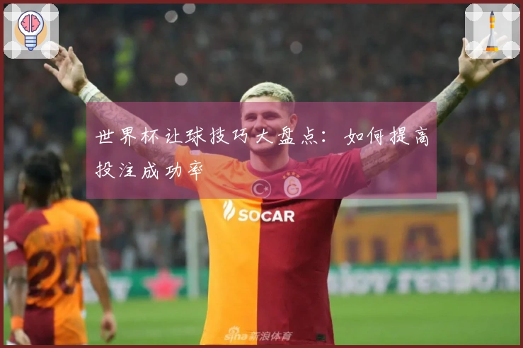 世界杯让球技巧大盘点：如何提高投注成功率