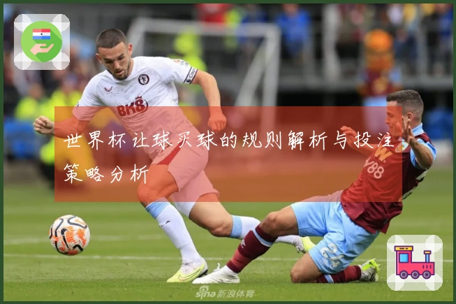 世界杯让球买球的规则解析与投注策略分析