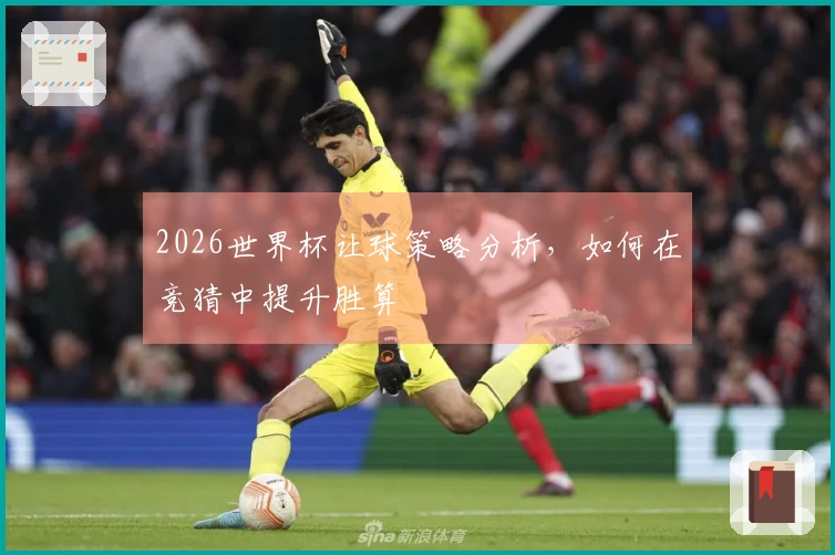 2026世界杯让球策略分析，如何在竞猜中提升胜算