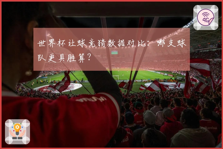 世界杯让球竞猜数据对比：哪支球队更具胜算？