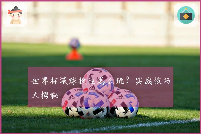 世界杯滚球投注怎么玩？实战技巧大揭秘