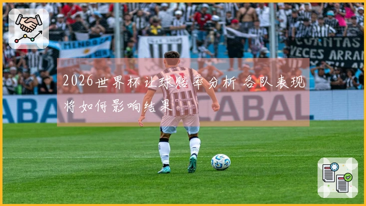 2026世界杯让球赔率分析 各队表现将如何影响结果