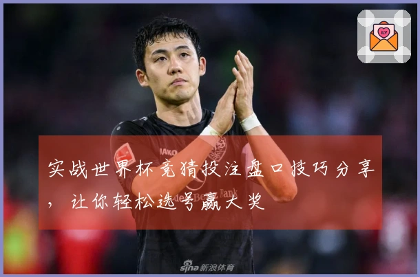 实战世界杯竞猜投注盘口技巧分享，让你轻松选号赢大奖