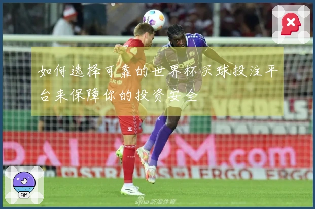 如何选择可靠的世界杯买球投注平台来保障你的投资安全